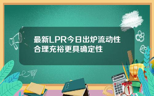 最新LPR今日出炉流动性合理充裕更具确定性