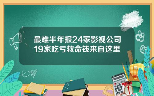 最难半年报24家影视公司19家吃亏救命钱来自这里