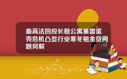 最高法回应长租公寓暴雷蛋壳危机凸显行业寒冬租金贷问题何解