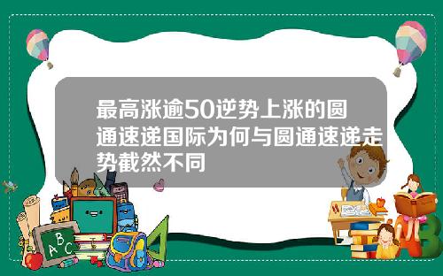 最高涨逾50逆势上涨的圆通速递国际为何与圆通速递走势截然不同