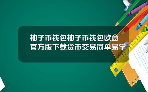 柚子币钱包柚子币钱包欧意官方版下载货币交易简单易学