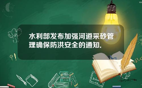 水利部发布加强河道采砂管理确保防洪安全的通知.