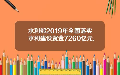 水利部2019年全国落实水利建设资金7260亿元.