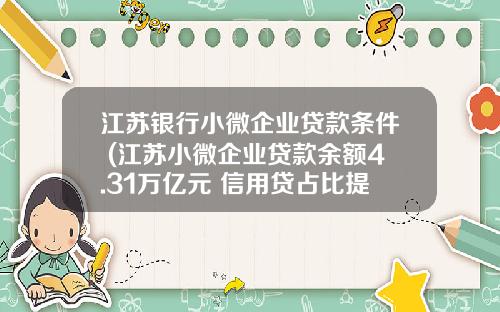 江苏银行小微企业贷款条件 (江苏小微企业贷款余额4.31万亿元 信用贷占比提升1.72%)