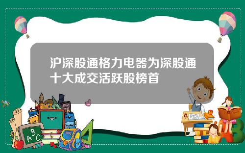 沪深股通格力电器为深股通十大成交活跃股榜首