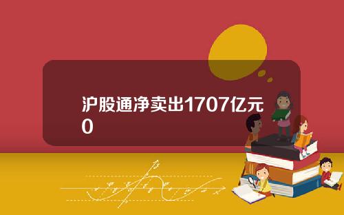 沪股通净卖出1707亿元0