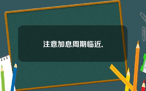 注意加息周期临近.