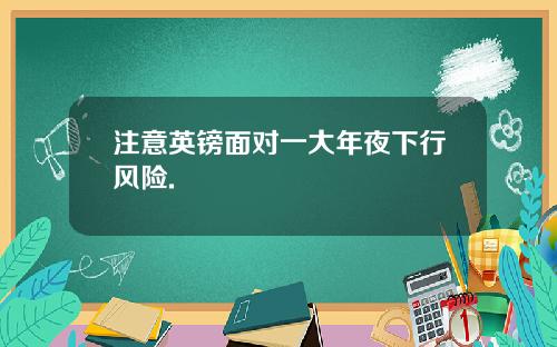 注意英镑面对一大年夜下行风险.