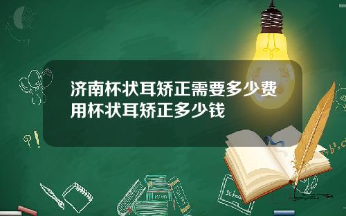 济南杯状耳矫正需要多少费用杯状耳矫正多少钱