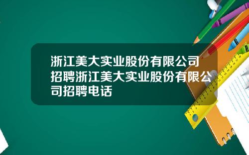 浙江美大实业股份有限公司招聘浙江美大实业股份有限公司招聘电话