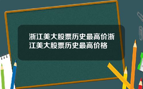 浙江美大股票历史最高价浙江美大股票历史最高价格