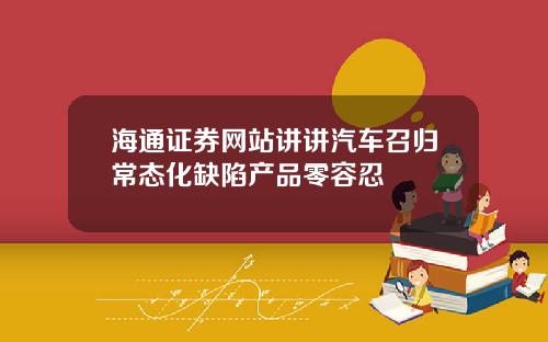 海通证券网站讲讲汽车召归常态化缺陷产品零容忍