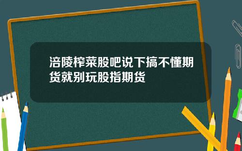 涪陵榨菜股吧说下搞不懂期货就别玩股指期货