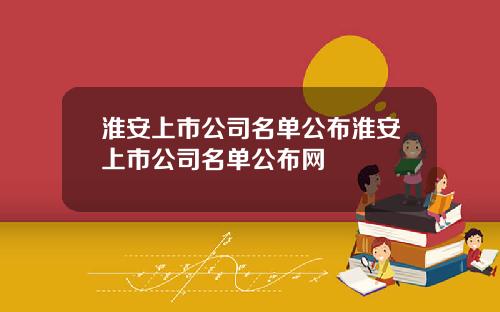 淮安上市公司名单公布淮安上市公司名单公布网