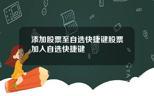 添加股票至自选快捷键股票加入自选快捷键