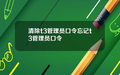 清除t3管理员口令忘记t3管理员口令