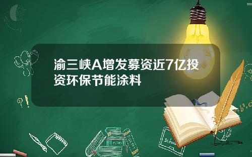 渝三峡A增发募资近7亿投资环保节能涂料