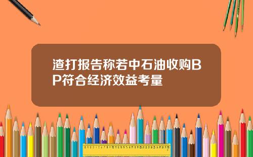 渣打报告称若中石油收购BP符合经济效益考量