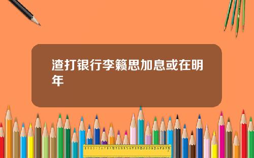 渣打银行李籁思加息或在明年