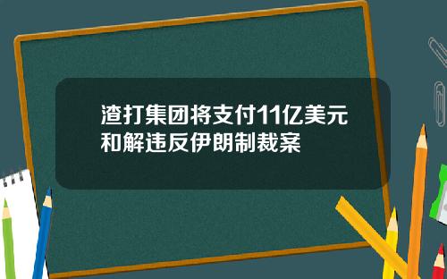 渣打集团将支付11亿美元和解违反伊朗制裁案