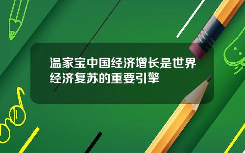 温家宝中国经济增长是世界经济复苏的重要引擎