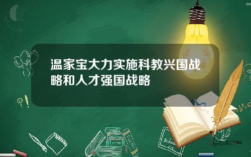 温家宝大力实施科教兴国战略和人才强国战略