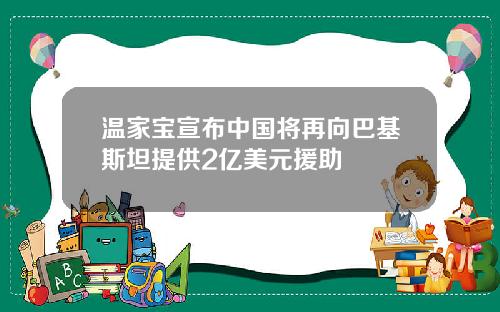 温家宝宣布中国将再向巴基斯坦提供2亿美元援助