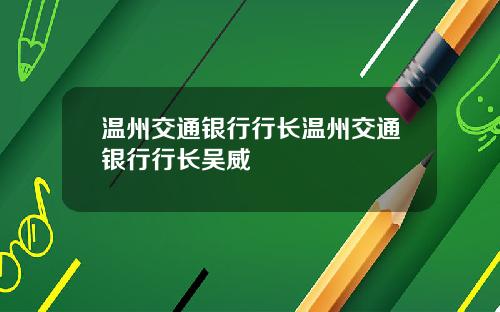 温州交通银行行长温州交通银行行长吴威