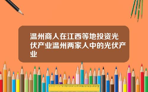 温州商人在江西等地投资光伏产业温州两家人中的光伏产业