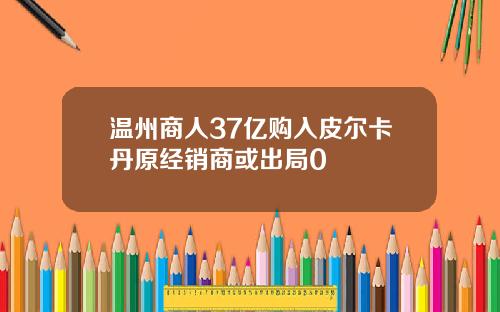 温州商人37亿购入皮尔卡丹原经销商或出局0