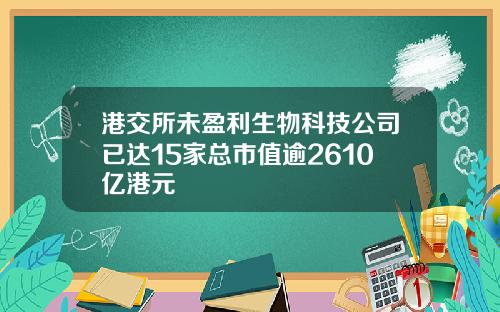 港交所未盈利生物科技公司已达15家总市值逾2610亿港元