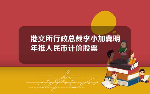 港交所行政总裁李小加冀明年推人民币计价股票