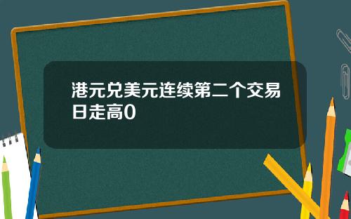 港元兑美元连续第二个交易日走高0