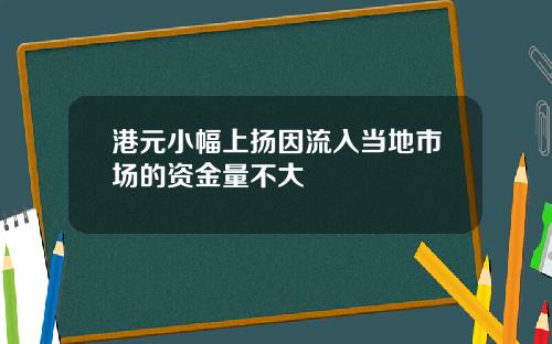 港元小幅上扬因流入当地市场的资金量不大