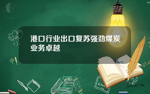 港口行业出口复苏强劲煤炭业务卓越