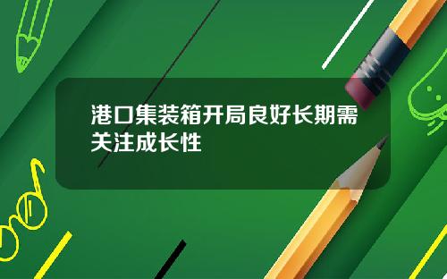 港口集装箱开局良好长期需关注成长性