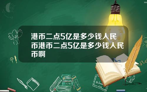 港币二点5亿是多少钱人民币港币二点5亿是多少钱人民币啊