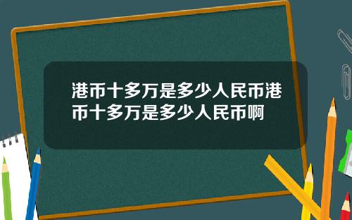 港币十多万是多少人民币港币十多万是多少人民币啊