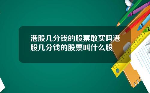 港股几分钱的股票敢买吗港股几分钱的股票叫什么股