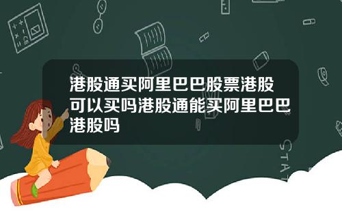 港股通买阿里巴巴股票港股可以买吗港股通能买阿里巴巴港股吗