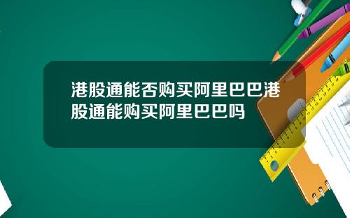 港股通能否购买阿里巴巴港股通能购买阿里巴巴吗