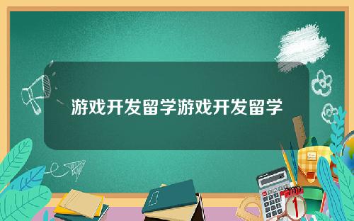 游戏开发留学游戏开发留学