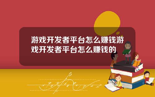 游戏开发者平台怎么赚钱游戏开发者平台怎么赚钱的