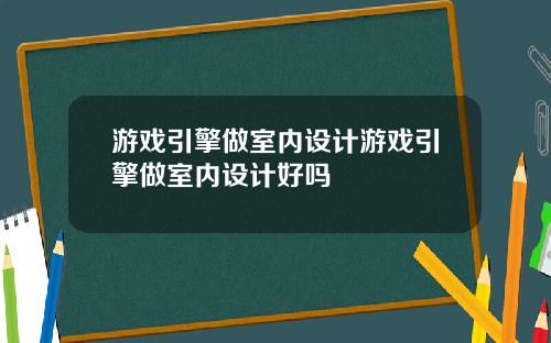 游戏引擎做室内设计游戏引擎做室内设计好吗