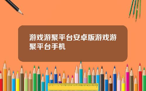 游戏游聚平台安卓版游戏游聚平台手机