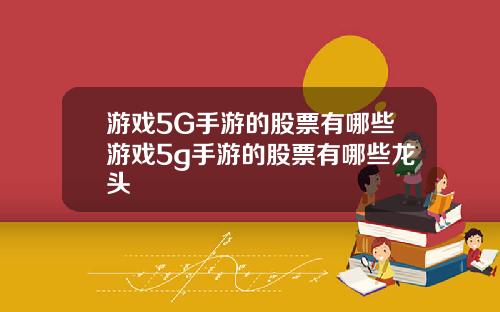 游戏5G手游的股票有哪些游戏5g手游的股票有哪些龙头