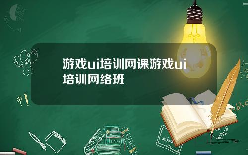 游戏ui培训网课游戏ui培训网络班