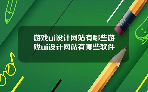 游戏ui设计网站有哪些游戏ui设计网站有哪些软件