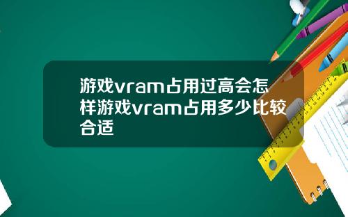 游戏vram占用过高会怎样游戏vram占用多少比较合适