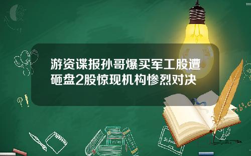 游资谍报孙哥爆买军工股遭砸盘2股惊现机构惨烈对决